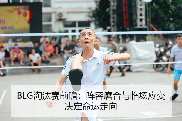 BLG淘汰赛前瞻：阵容磨合与临场应变决定命运走向 - 延伸报道缩略图