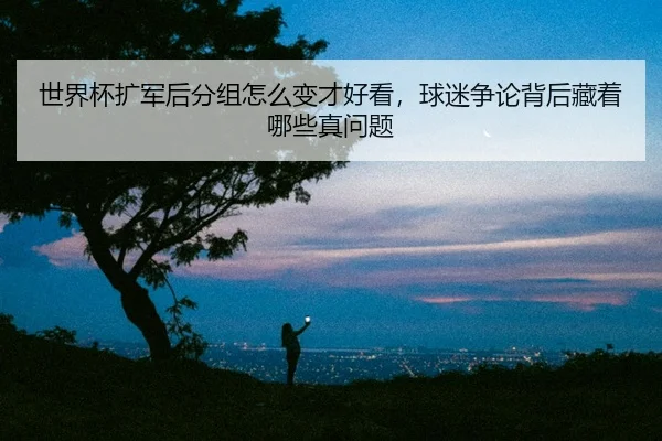 shi-jie-bei-kuo-jun-hou-fen-zu-zen-me-bian-cai-hao-kan-qiu-mi-zheng-lun-bei-hou-cang-zhe-na-xie-zhen-wen-ti-2-105.jpg